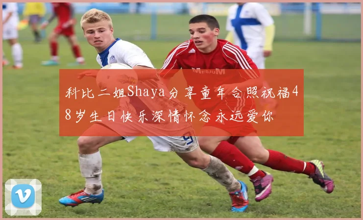 科比二姐Shaya分享童年合照祝福48岁生日快乐深情怀念永远爱你