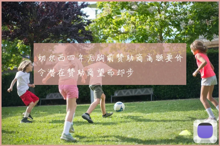 切尔西四年无胸前赞助商高额要价令潜在赞助商望而却步