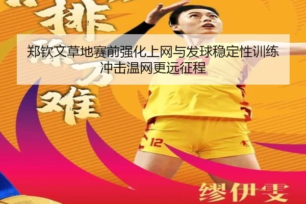 郑钦文草地赛前强化上网与发球稳定性训练 冲击温网更远征程