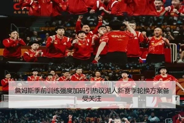 詹姆斯季前训练强度加码引热议湖人新赛季轮换方案备受关注