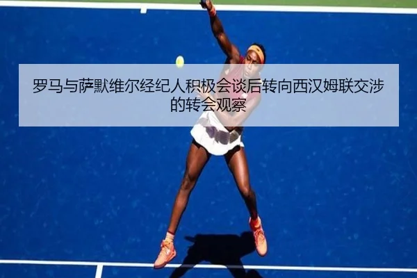 罗马与萨默维尔经纪人积极会谈后转向西汉姆联交涉的转会观察