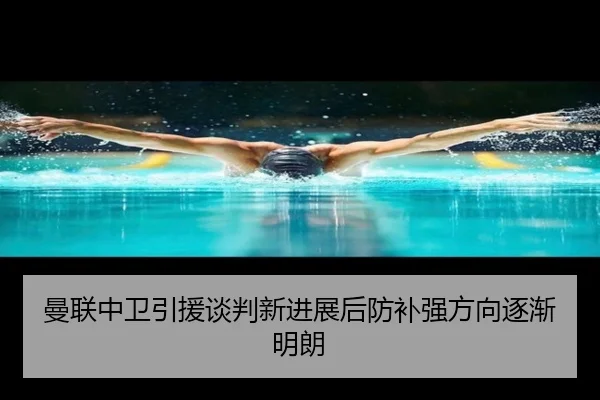曼联中卫引援谈判新进展后防补强方向逐渐明朗