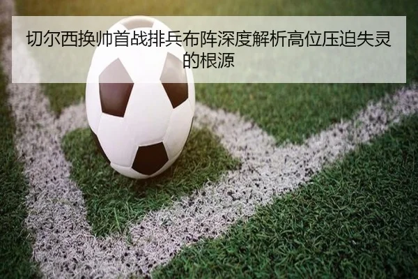 切尔西换帅首战排兵布阵深度解析高位压迫失灵的根源