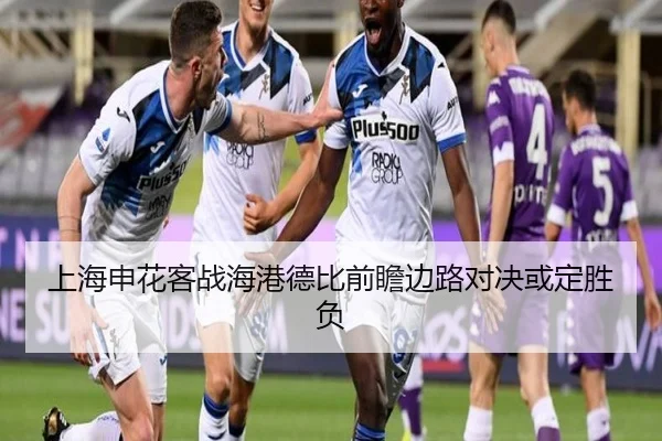 上海申花客战海港德比前瞻边路对决或定胜负